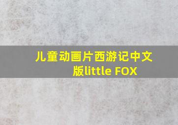 儿童动画片西游记中文版little FOX